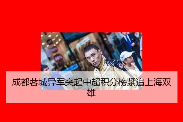 成都蓉城异军突起中超积分榜紧追上海双雄