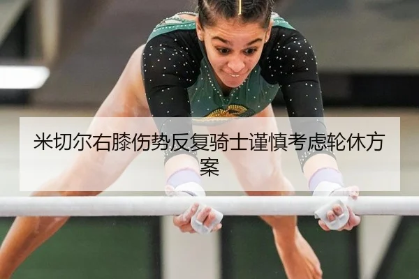 米切尔右膝伤势反复骑士谨慎考虑轮休方案