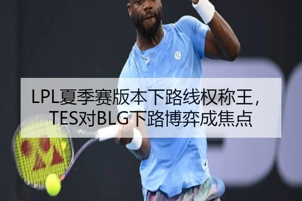 LPL夏季赛版本下路线权称王，TES对BLG下路博弈成焦点