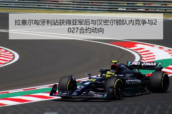 拉塞尔匈牙利站获得亚军后与汉密尔顿队内竞争与2027合约动向