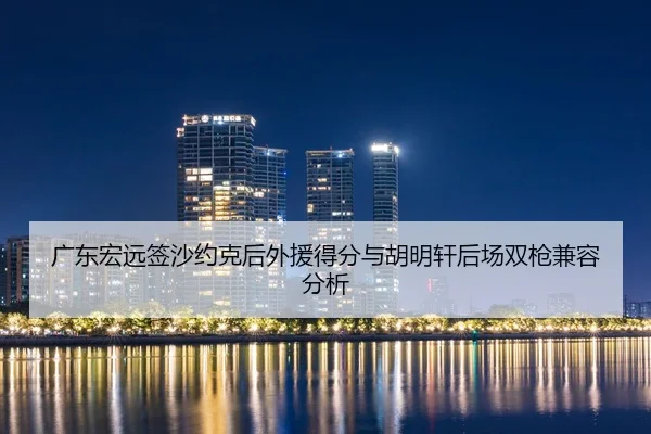 广东宏远签沙约克后外援得分与胡明轩后场双枪兼容分析
